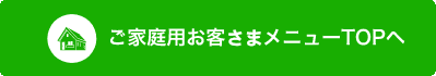 ご家庭用お客さまメニューTOPへ